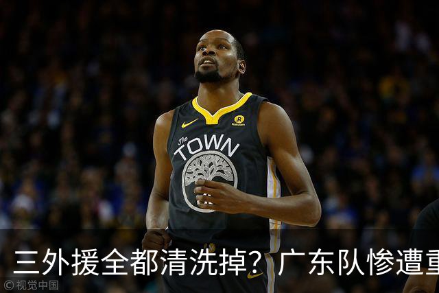 三外援全都清洗掉？广东队惨遭重大打击，亚帅坑惨小陈总！‍