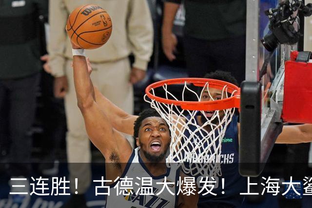 三连胜！古德温大爆发！上海大鲨鱼客场拿下浙江稠州队