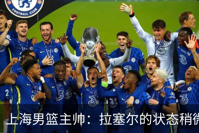 上海男篮主帅：拉塞尔的状态稍微差点 但会给他时间 态度非常好