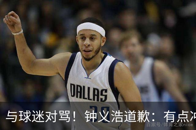 与球迷对骂！钟义浩道歉：有点冲动，输球都难受，我没控制住情绪