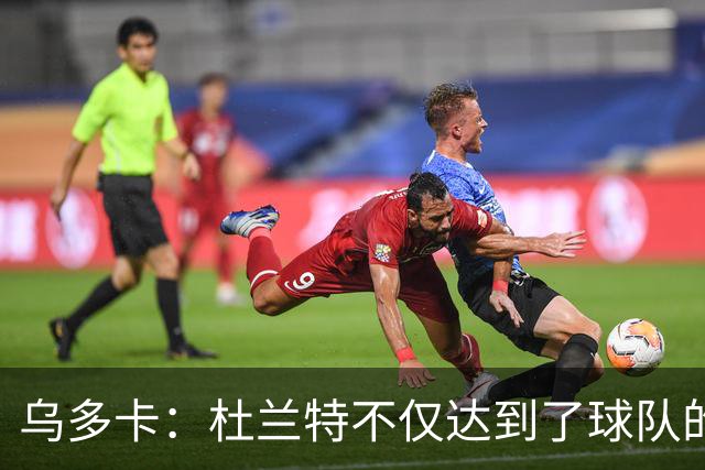 乌多卡：杜兰特不仅达到了球队的要求 而且超出了预期
