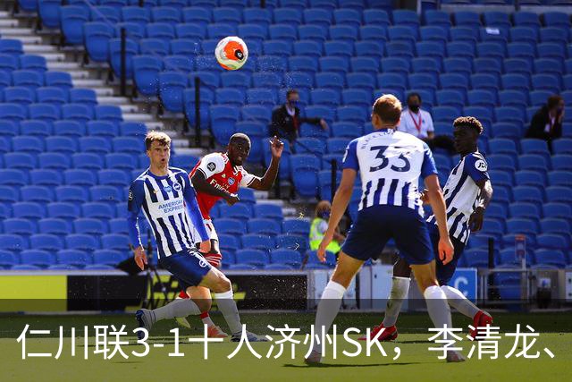 仁川联3-1十人济州SK，李清龙、李东律建功，拉蒙任意球世界波