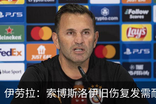 伊劳拉：索博斯洛伊旧伤复发需耐心，欧冠维拉利尔成疑