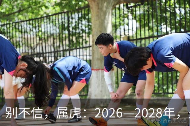 别不信，属虎：2026—2028年，是你人生下半场最凶猛的爆发点