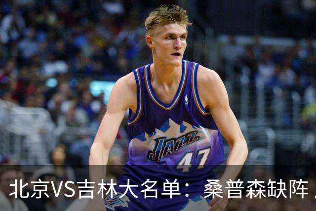 北京VS吉林大名单：桑普森缺阵 周琦、赵睿、姜伟泽领衔