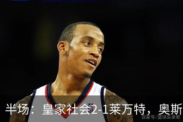 半场：皇家社会2-1莱万特，奥斯卡松、图连特斯破门，纳乔-佩雷斯处子球