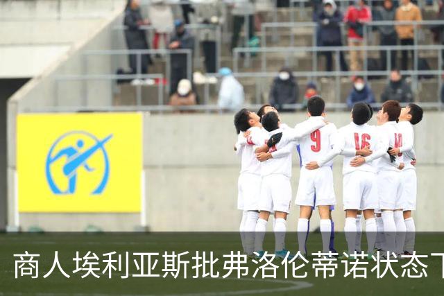 商人埃利亚斯批弗洛伦蒂诺状态下滑：再这样下去他会变成个梗