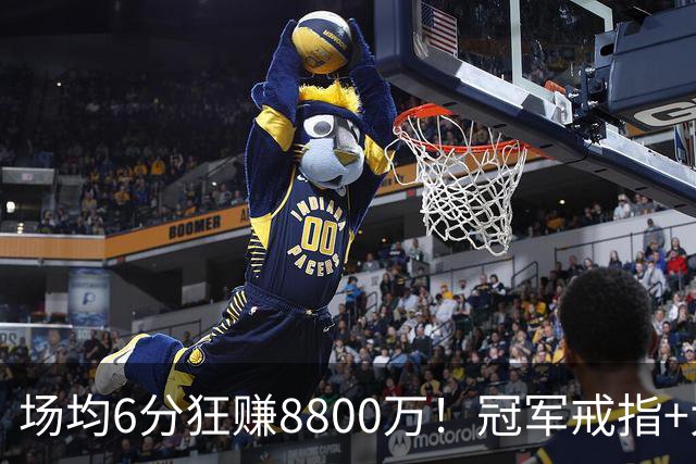 场均6分狂赚8800万！冠军戒指+大合同全到手，莫兹戈夫告诉你：选择比努力更重要