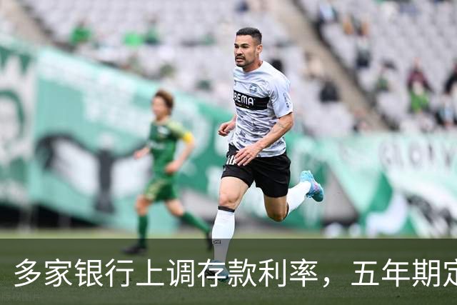 多家银行上调存款利率，五年期定存高至2.1%