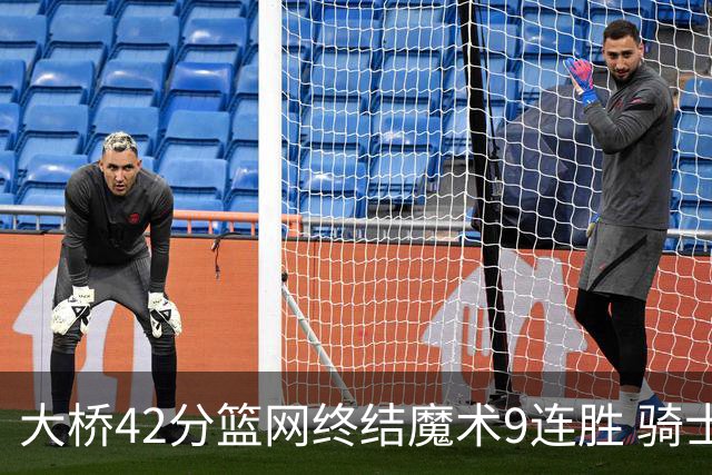 大桥42分篮网终结魔术9连胜 骑士送活塞17连败