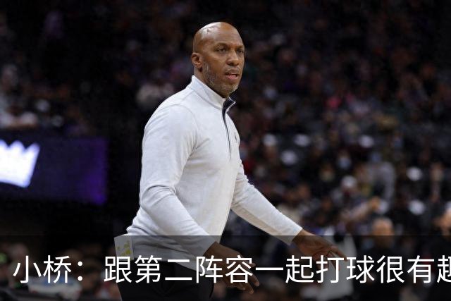 小桥：跟第二阵容一起打球很有趣 我们首发球员也可以向他们学习