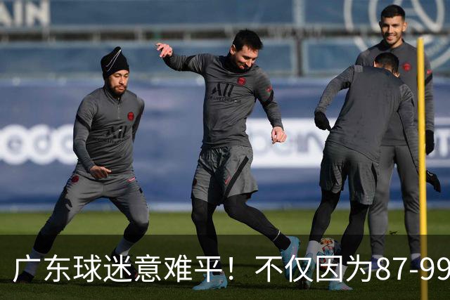 广东球迷意难平！不仅因为87-99输给上海队，更在于以下5点