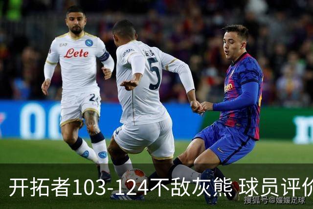 开拓者103-124不敌灰熊 球员评价：3人优秀，4人及格，5人低迷