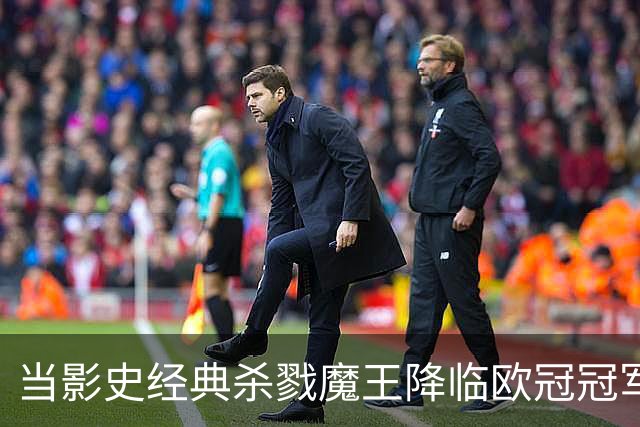 当影史经典杀戮魔王降临欧冠冠军主场：绿茵场上的电影符号学