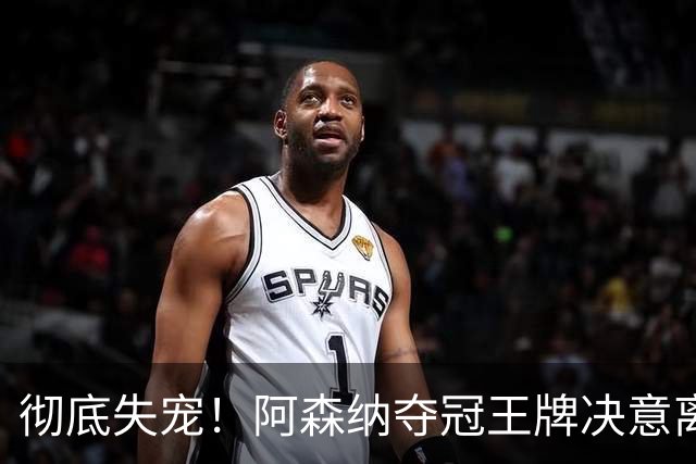 彻底失宠！阿森纳夺冠王牌决意离队！阿尔特塔放人只有一个条件