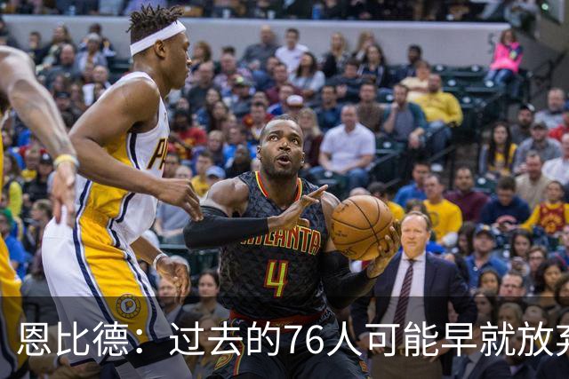 恩比德：过去的76人可能早就放弃了，现在感觉不同了