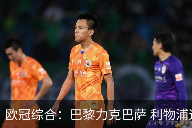 欧冠综合：巴黎力克巴萨 利物浦逆转取胜
