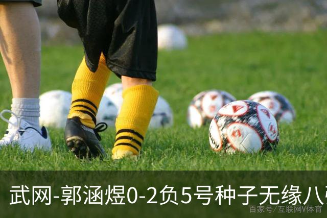 武网-郭涵煜0-2负5号种子无缘八强 施耐德2-0横扫穆霍娃