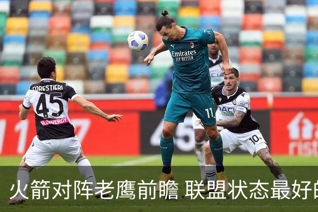 火箭对阵老鹰前瞻 联盟状态最好的两支球队 火箭因轮休遭遇极大考验