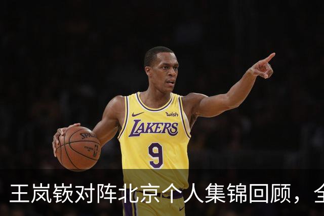 王岚嵚对阵北京个人集锦回顾，全场砍下20分8助攻4抢断