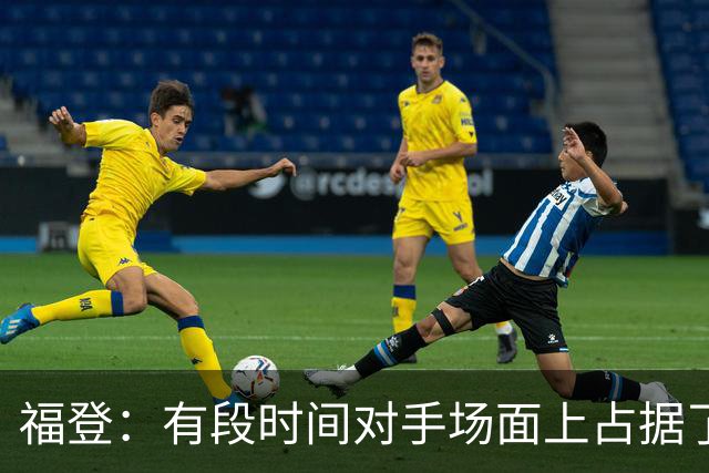 福登：有段时间对手场面上占据了上风，我们必须努力重新掌控比赛