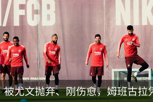 被尤文抛弃、刚伤愈，姆班古拉凭啥成巴蒂后首人？