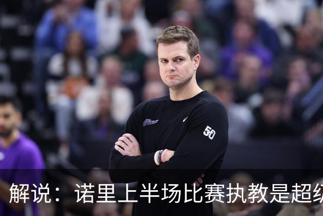 解说：诺里上半场比赛执教是超级巨大的成功 莫兰特在开拓者重生
