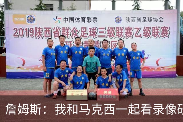 詹姆斯：我和马克西一起看录像研究打法 我们将继续培养默契