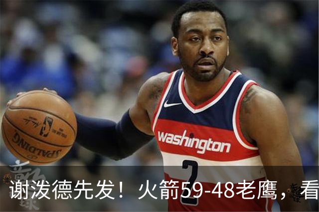 谢泼德先发！火箭59-48老鹰，看数据：他是头号功臣！