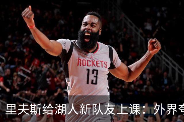 里夫斯给湖人新队友上课：外界夸你骂你都不重要