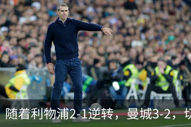 随着利物浦2-1逆转，曼城3-2，切尔西2-0埃弗顿，英超积分榜更新