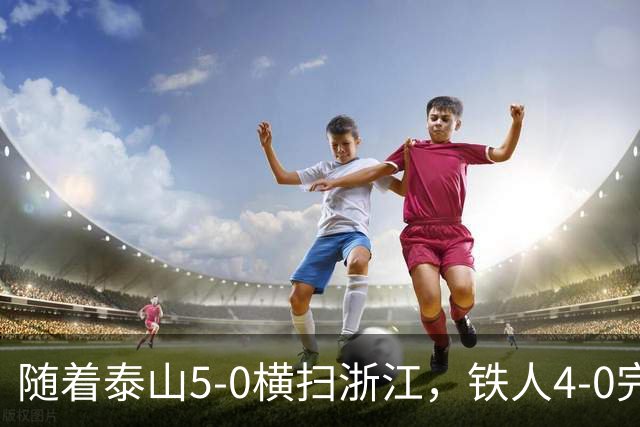 随着泰山5-0横扫浙江，铁人4-0完胜，大连告捷，中超积分榜更新！