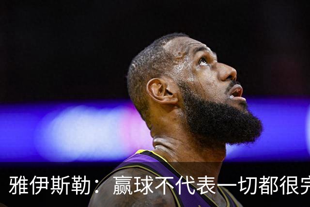 雅伊斯勒：赢球不代表一切都很完美，我们仍有提升空间