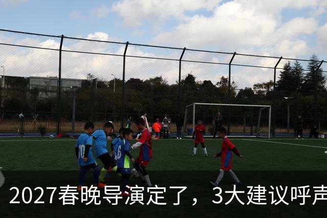 2027春晚导演定了，3大建议呼声高，赵本山17年前的担心，成真了