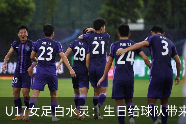 U17女足白水灵：生日给球队带来好运，和队友关系像家人一样